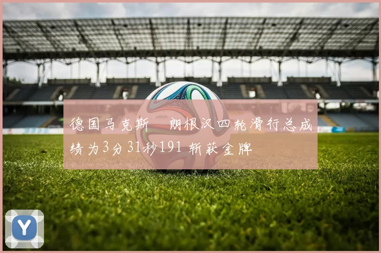 德国马克斯・朗根汉四轮滑行总成绩为3分31秒191 斩获金牌
