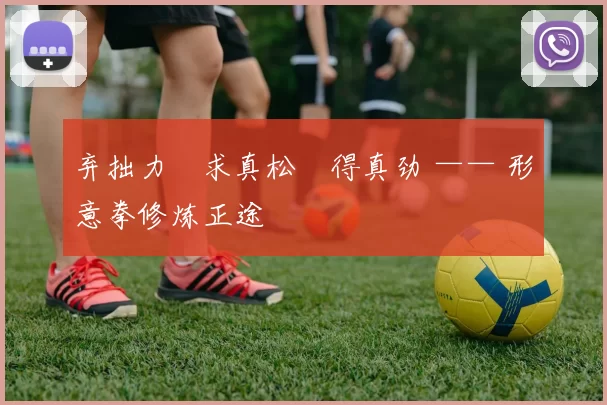 弃拙力・求真松・得真劲 —— 形意拳修炼正途