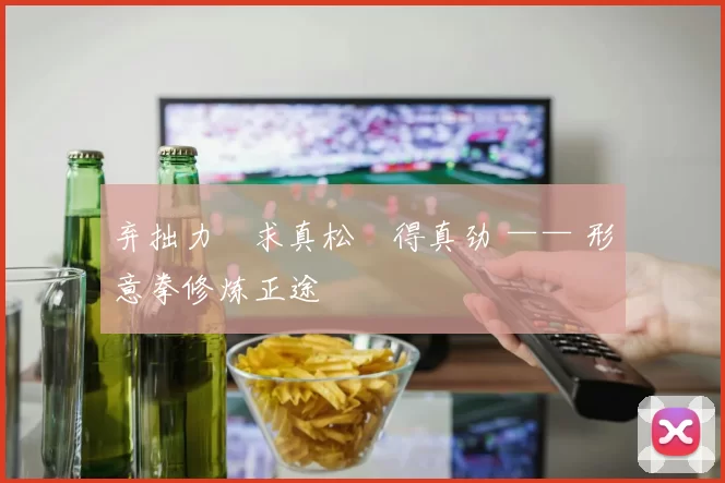 弃拙力・求真松・得真劲 —— 形意拳修炼正途