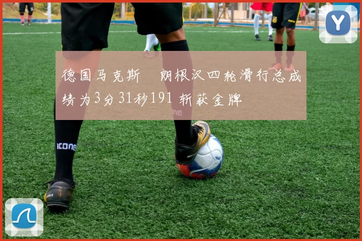 德国马克斯・朗根汉四轮滑行总成绩为3分31秒191 斩获金牌