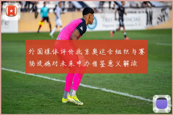 外国媒体评价北京奥运会组织与赛场设施对未来申办借鉴意义解读