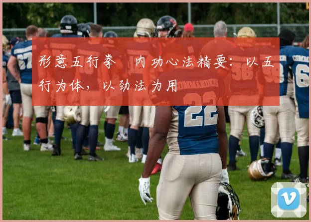 形意五行拳・内功心法精要：以五行为体，以劲法为用