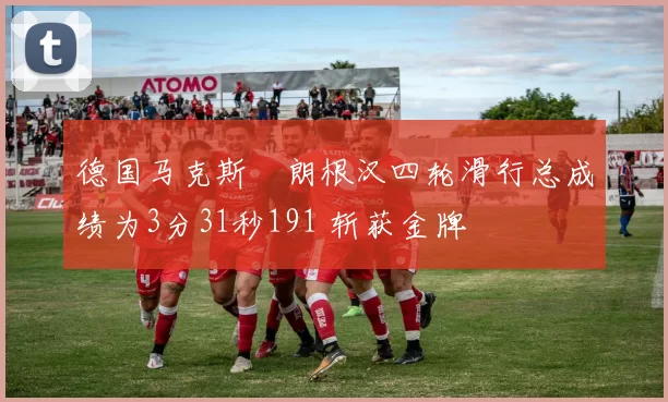 德国马克斯・朗根汉四轮滑行总成绩为3分31秒191 斩获金牌