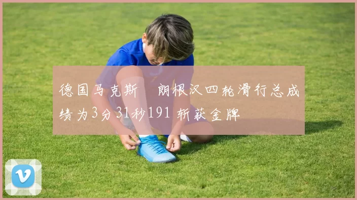 德国马克斯・朗根汉四轮滑行总成绩为3分31秒191 斩获金牌