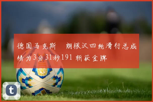 德国马克斯・朗根汉四轮滑行总成绩为3分31秒191 斩获金牌