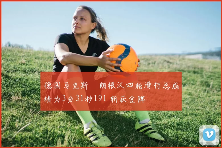 德国马克斯・朗根汉四轮滑行总成绩为3分31秒191 斩获金牌