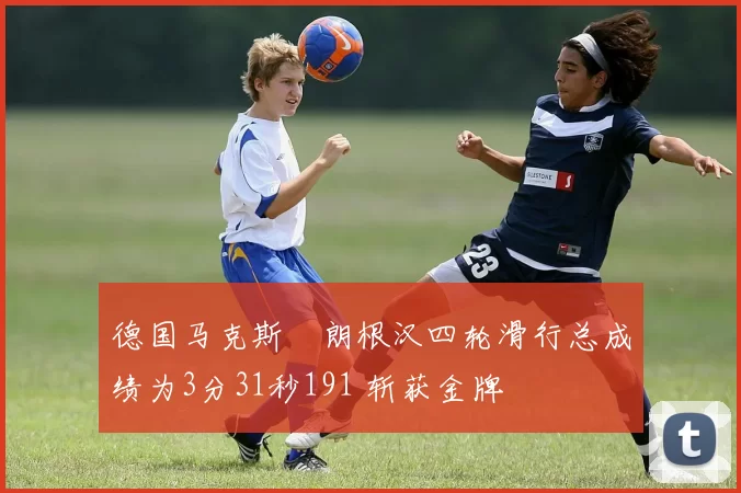 德国马克斯・朗根汉四轮滑行总成绩为3分31秒191 斩获金牌