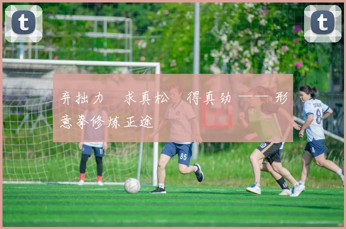 弃拙力・求真松・得真劲 —— 形意拳修炼正途