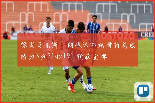 德国马克斯・朗根汉四轮滑行总成绩为3分31秒191 斩获金牌