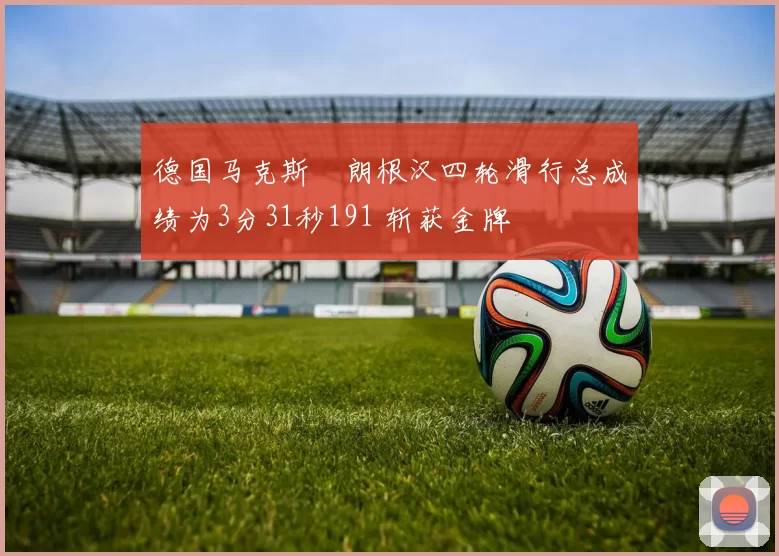 德国马克斯・朗根汉四轮滑行总成绩为3分31秒191 斩获金牌