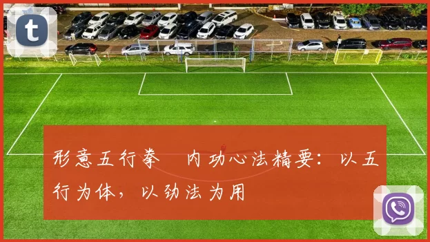 形意五行拳・内功心法精要：以五行为体，以劲法为用