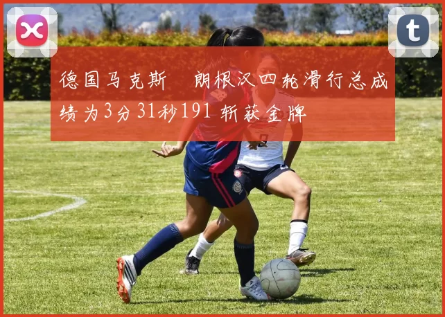 德国马克斯・朗根汉四轮滑行总成绩为3分31秒191 斩获金牌