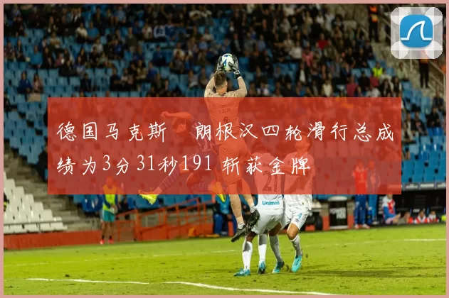 德国马克斯・朗根汉四轮滑行总成绩为3分31秒191 斩获金牌