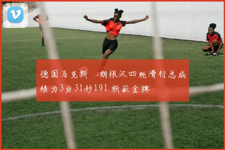 德国马克斯・朗根汉四轮滑行总成绩为3分31秒191 斩获金牌