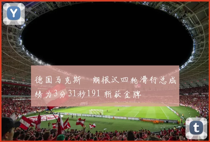 德国马克斯・朗根汉四轮滑行总成绩为3分31秒191 斩获金牌