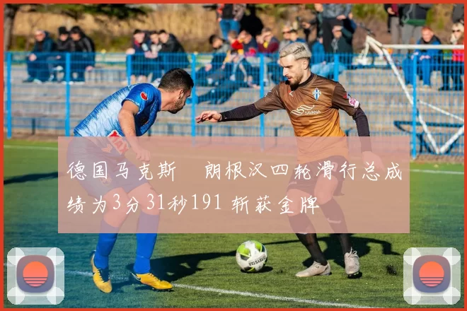 德国马克斯・朗根汉四轮滑行总成绩为3分31秒191 斩获金牌