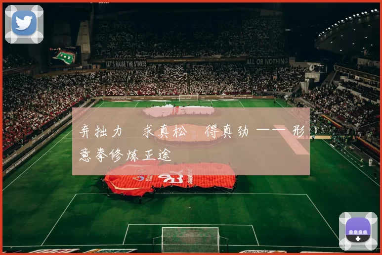 弃拙力・求真松・得真劲 —— 形意拳修炼正途