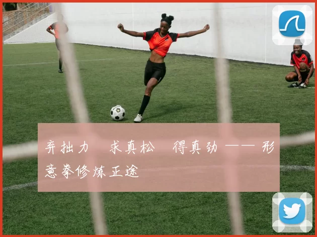 弃拙力・求真松・得真劲 —— 形意拳修炼正途