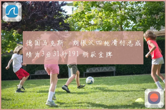 德国马克斯・朗根汉四轮滑行总成绩为3分31秒191 斩获金牌