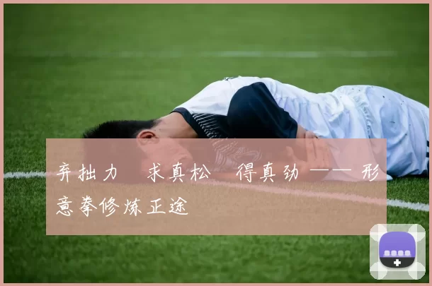 弃拙力・求真松・得真劲 —— 形意拳修炼正途