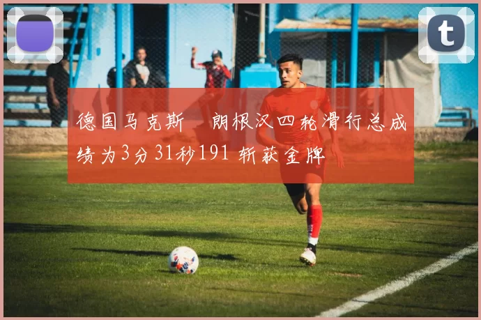 德国马克斯・朗根汉四轮滑行总成绩为3分31秒191 斩获金牌