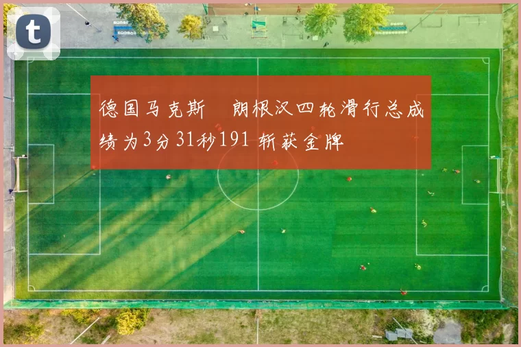 德国马克斯・朗根汉四轮滑行总成绩为3分31秒191 斩获金牌
