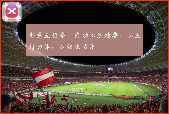 形意五行拳・内功心法精要：以五行为体，以劲法为用