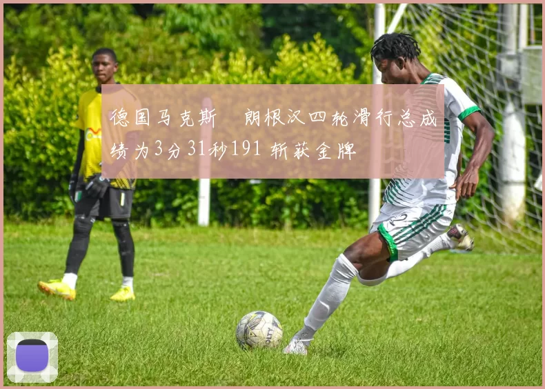 德国马克斯・朗根汉四轮滑行总成绩为3分31秒191 斩获金牌