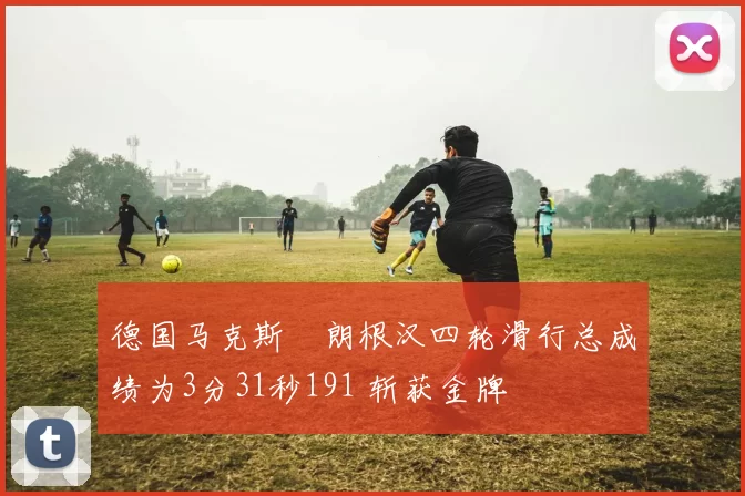 德国马克斯・朗根汉四轮滑行总成绩为3分31秒191 斩获金牌