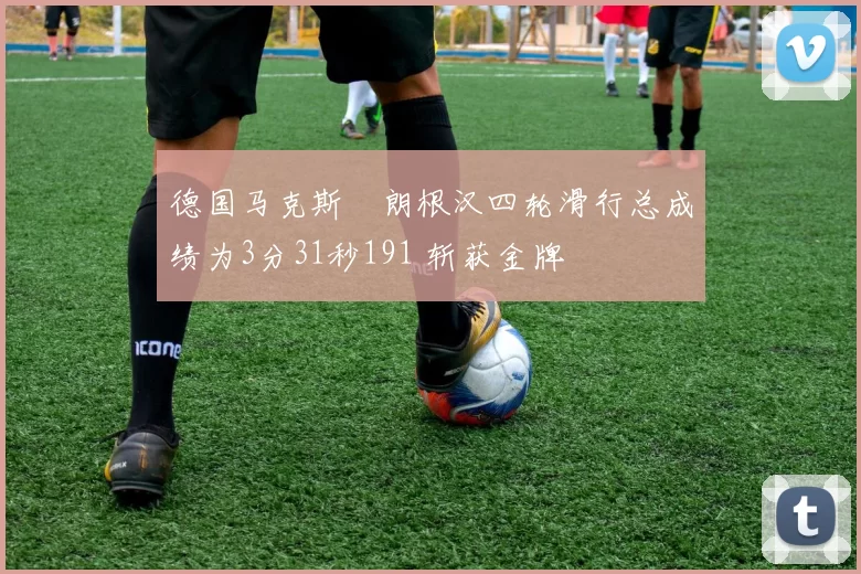 德国马克斯・朗根汉四轮滑行总成绩为3分31秒191 斩获金牌