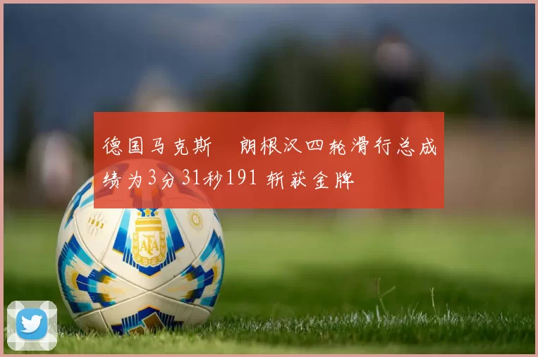 德国马克斯・朗根汉四轮滑行总成绩为3分31秒191 斩获金牌