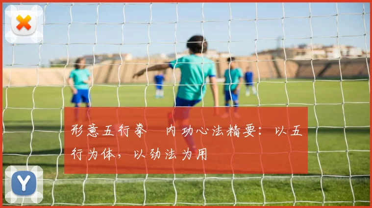 形意五行拳・内功心法精要：以五行为体，以劲法为用