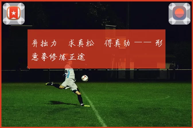 弃拙力・求真松・得真劲 —— 形意拳修炼正途