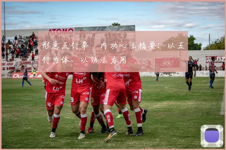 形意五行拳・内功心法精要：以五行为体，以劲法为用