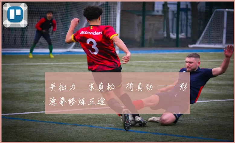 弃拙力・求真松・得真劲 —— 形意拳修炼正途