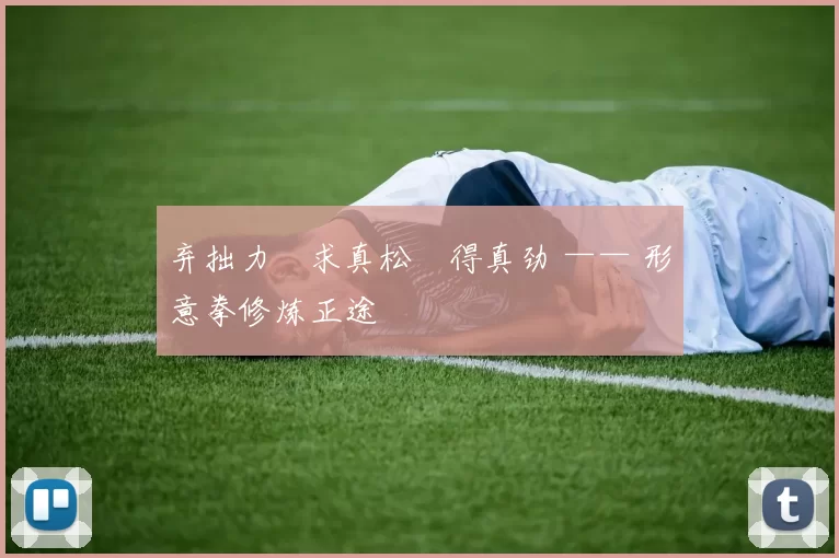 弃拙力・求真松・得真劲 —— 形意拳修炼正途