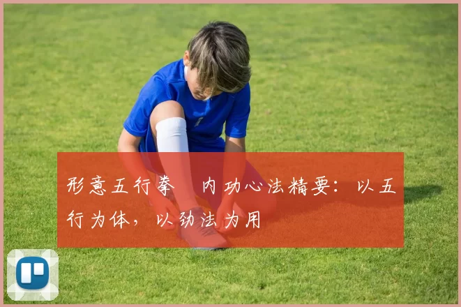 形意五行拳・内功心法精要：以五行为体，以劲法为用