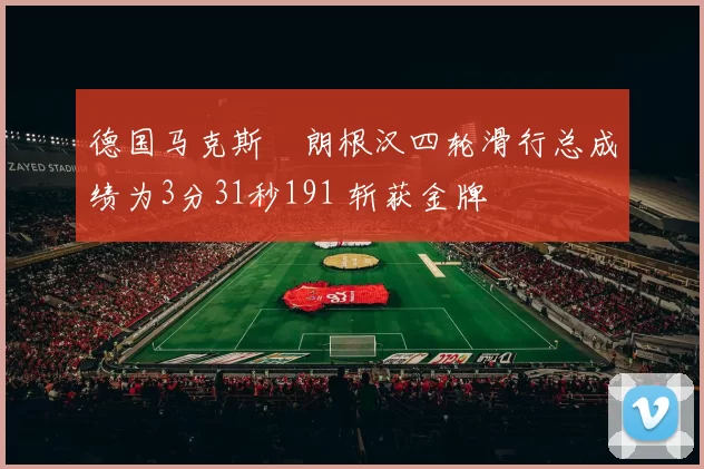 德国马克斯・朗根汉四轮滑行总成绩为3分31秒191 斩获金牌