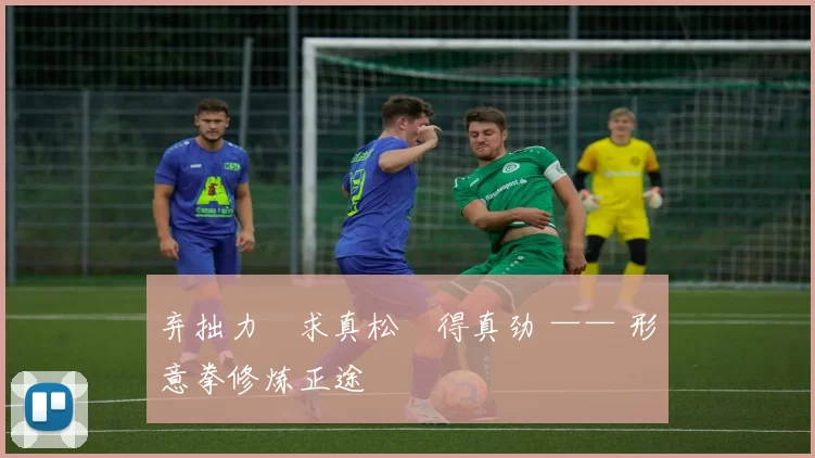 弃拙力・求真松・得真劲 —— 形意拳修炼正途