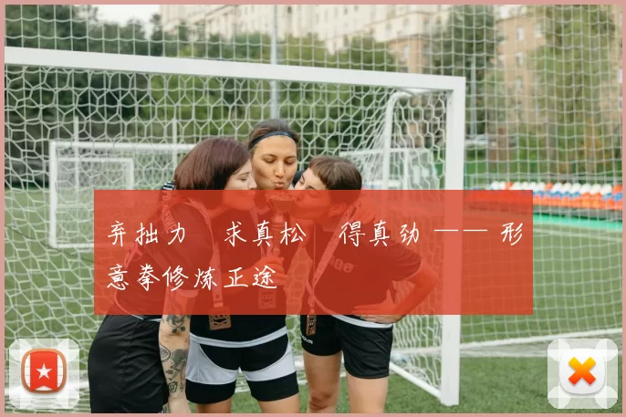 弃拙力・求真松・得真劲 —— 形意拳修炼正途