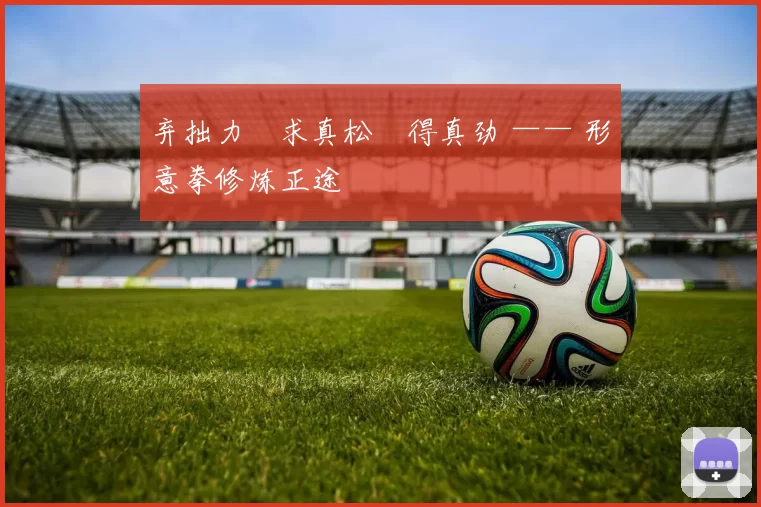 弃拙力・求真松・得真劲 —— 形意拳修炼正途