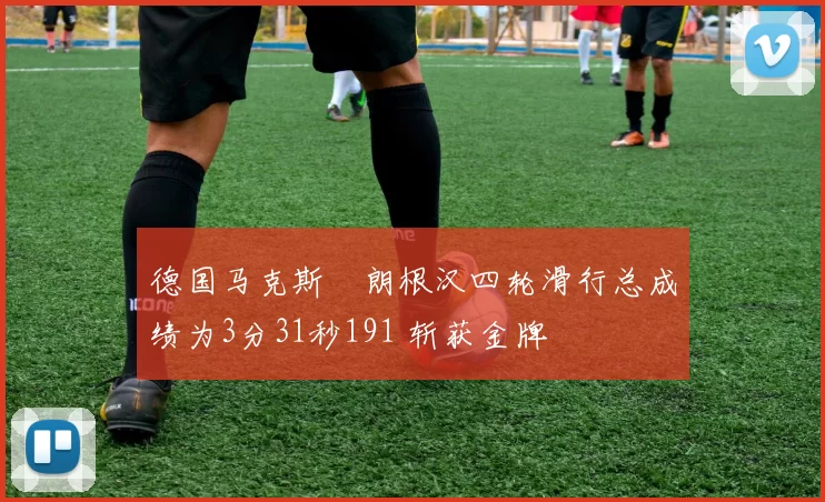 德国马克斯・朗根汉四轮滑行总成绩为3分31秒191 斩获金牌