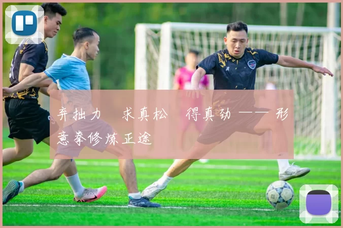 弃拙力・求真松・得真劲 —— 形意拳修炼正途