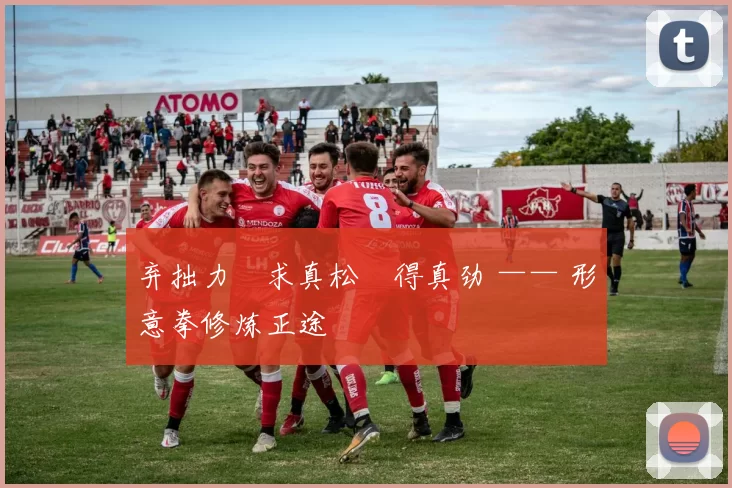 弃拙力・求真松・得真劲 —— 形意拳修炼正途