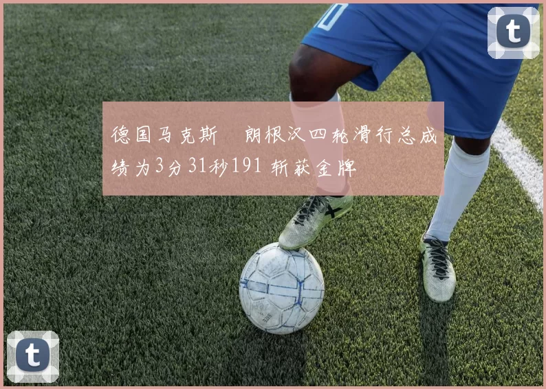 德国马克斯・朗根汉四轮滑行总成绩为3分31秒191 斩获金牌