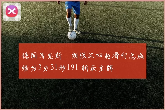 德国马克斯・朗根汉四轮滑行总成绩为3分31秒191 斩获金牌