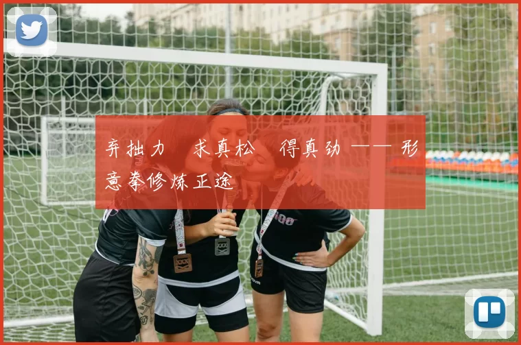 弃拙力・求真松・得真劲 —— 形意拳修炼正途