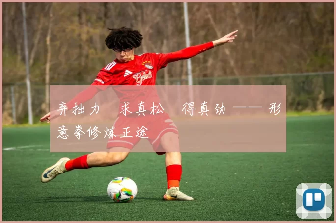 弃拙力・求真松・得真劲 —— 形意拳修炼正途