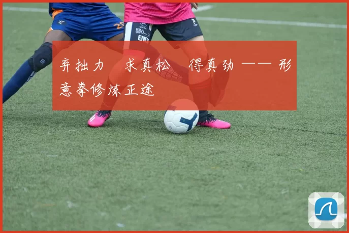 弃拙力・求真松・得真劲 —— 形意拳修炼正途