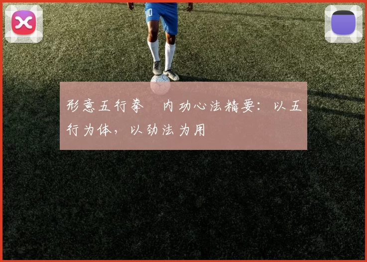 形意五行拳・内功心法精要：以五行为体，以劲法为用